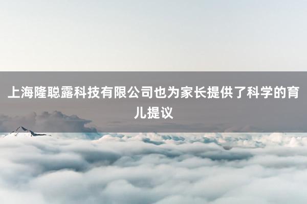 上海隆聪露科技有限公司也为家长提供了科学的育儿提议