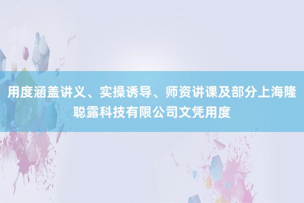 用度涵盖讲义、实操诱导、师资讲课及部分上海隆聪露科技有限公司文凭用度